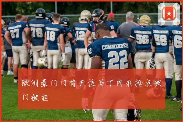 欧洲豪门门将开挂马丁内利抢点破门被拒