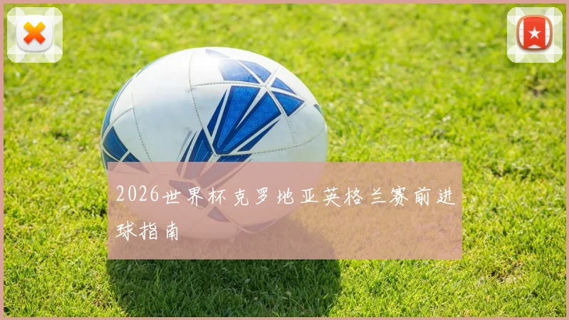 2026世界杯克罗地亚英格兰赛前进球指南