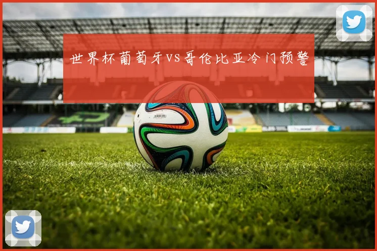 世界杯葡萄牙vs哥伦比亚冷门预警
