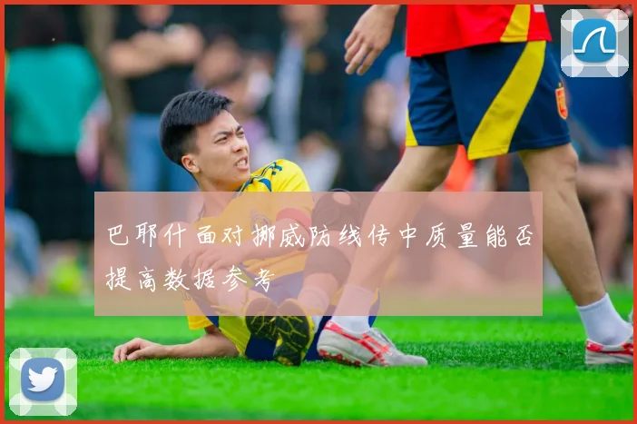 巴耶什面对挪威防线传中质量能否提高数据参考