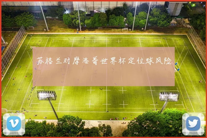 苏格兰对摩洛哥世界杯定位球风险