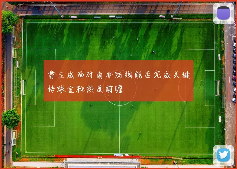 曹圭成面对南非防线能否完成关键传球金靴热度前瞻