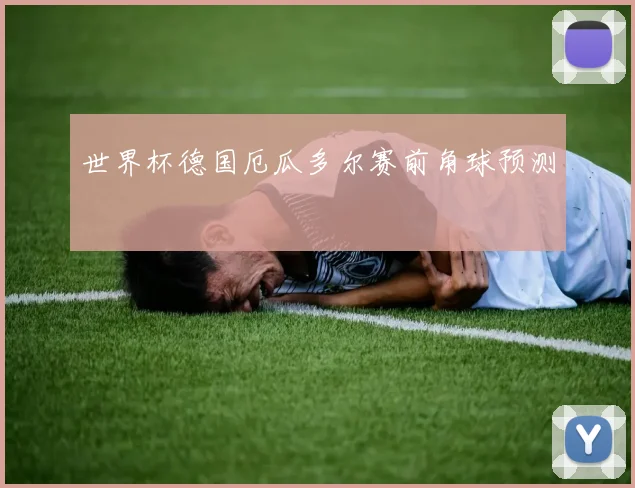世界杯德国厄瓜多尔赛前角球预测
