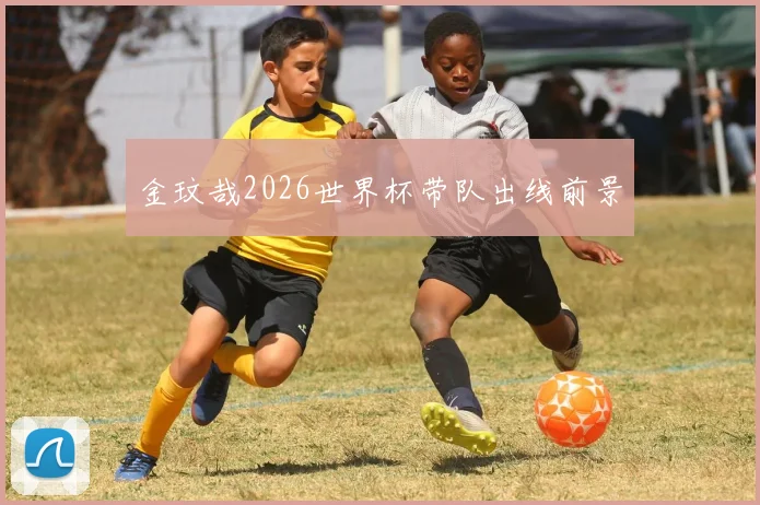 金玟哉2026世界杯带队出线前景