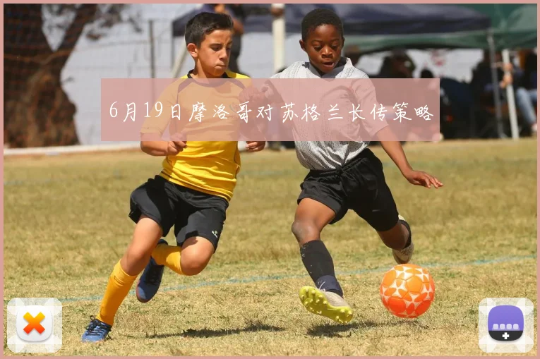 6月19日摩洛哥对苏格兰长传策略