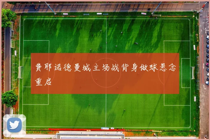 费耶诺德曼城主场战背身做球悬念重启
