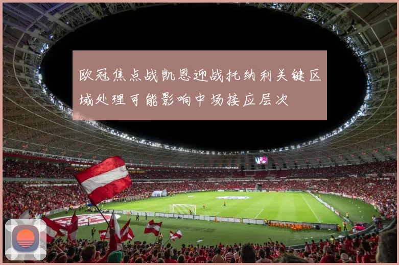 欧冠焦点战凯恩迎战托纳利关键区域处理可能影响中场接应层次