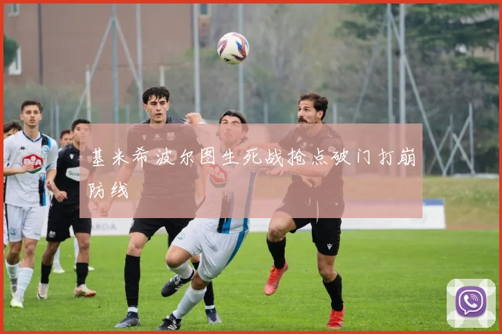 基米希波尔图生死战抢点破门打崩防线