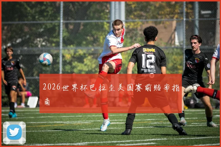 2026世界杯巴拉圭美国赛前赔率指南