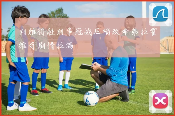 利雅得胜利争冠战压哨改命弗拉霍维奇剧情拉满