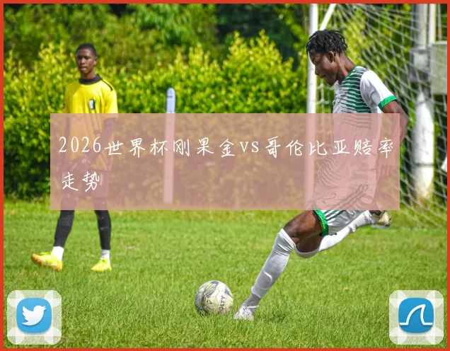 2026世界杯刚果金vs哥伦比亚赔率走势