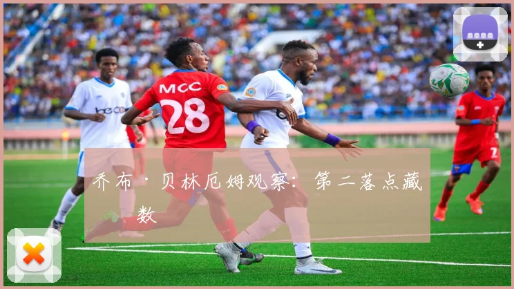 乔布·贝林厄姆观察：第二落点藏变数