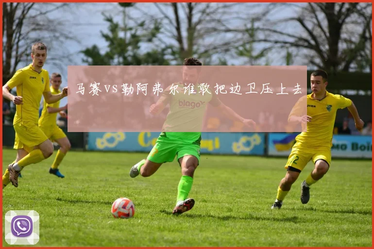 马赛vs勒阿弗尔谁敢把边卫压上去