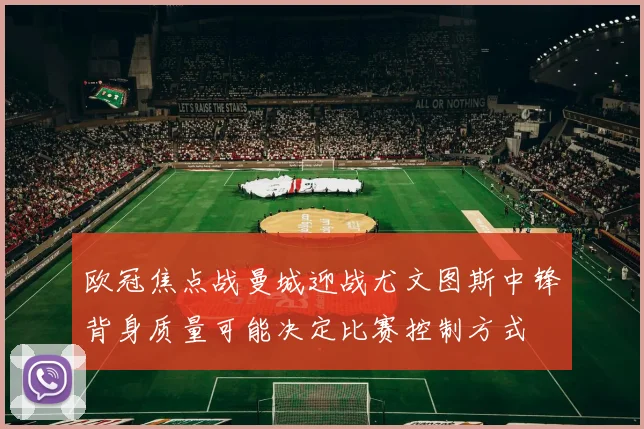 欧冠焦点战曼城迎战尤文图斯中锋背身质量可能决定比赛控制方式