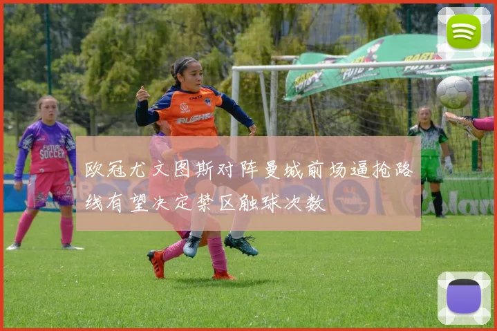 欧冠尤文图斯对阵曼城前场逼抢路线有望决定禁区触球次数