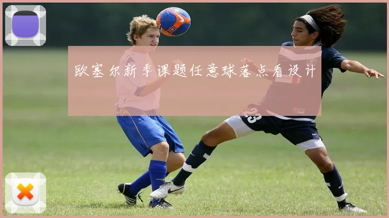 欧塞尔新季课题任意球落点看设计