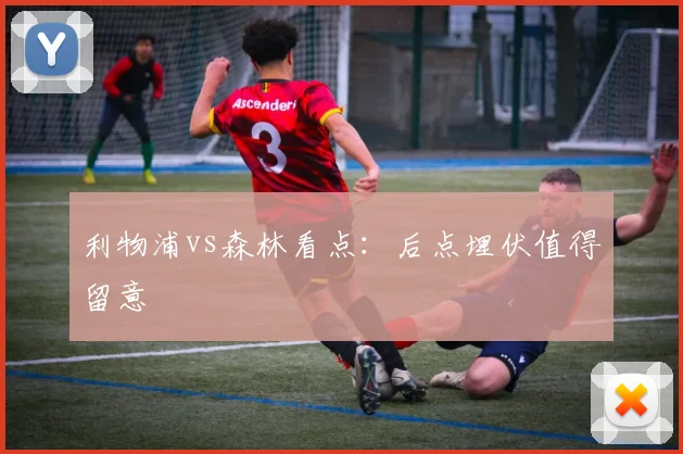 利物浦vs森林看点:后点埋伏值得留意