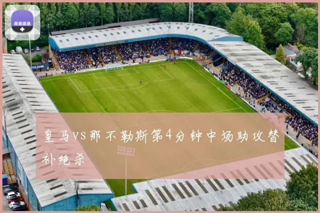 皇马vs那不勒斯第4分钟中场助攻替补绝杀