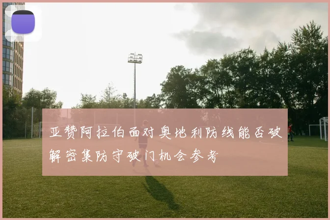 亚赞阿拉伯面对奥地利防线能否破解密集防守破门机会参考