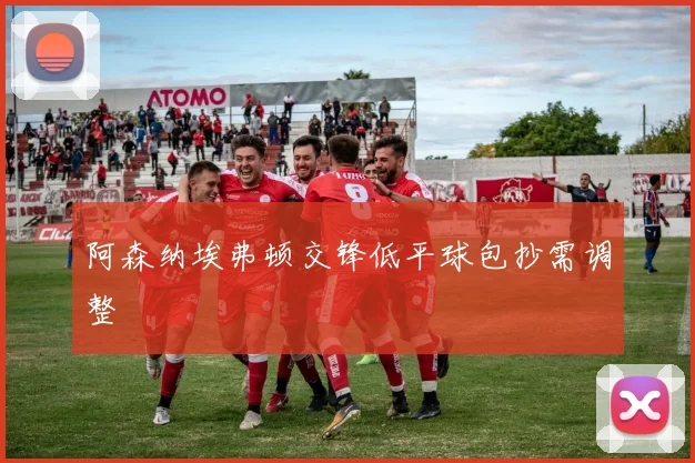 阿森纳埃弗顿交锋低平球包抄需调整