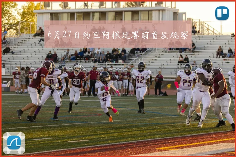 6月27日约旦阿根廷赛前首发观察