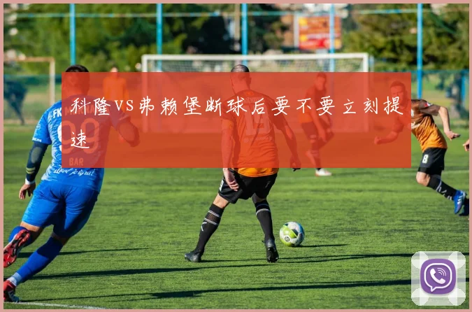 科隆vs弗赖堡断球后要不要立刻提速