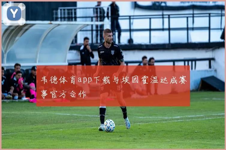 韦德体育app下载与埃因霍温达成赛事官方合作