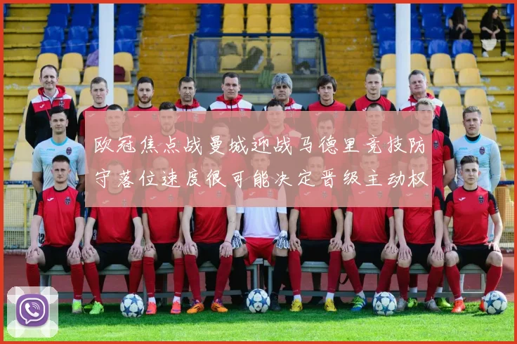 欧冠焦点战曼城迎战马德里竞技防守落位速度很可能决定晋级主动权